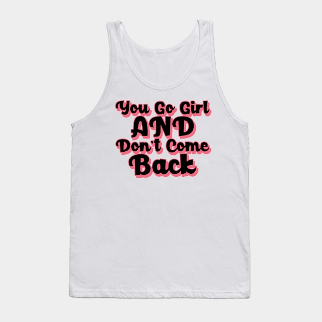 You Go Girl And Dont Come Back. Motivational Girl Power Saying. Tank Top by That Cheeky Tee
